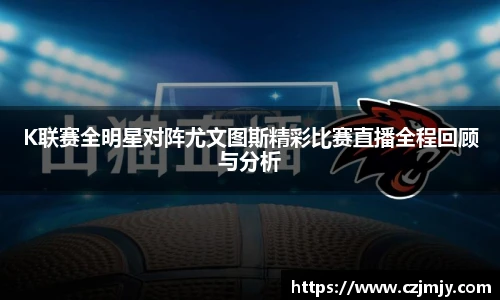 K联赛全明星对阵尤文图斯精彩比赛直播全程回顾与分析