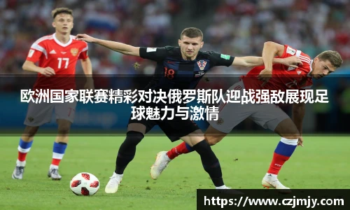 欧洲国家联赛精彩对决俄罗斯队迎战强敌展现足球魅力与激情